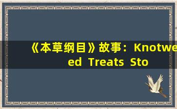 《本草纲目》故事：Knotweed  Treats  Stones